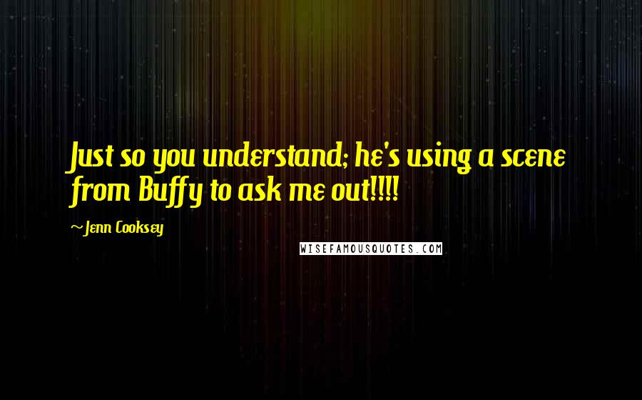 Jenn Cooksey Quotes: Just so you understand; he's using a scene from Buffy to ask me out!!!!