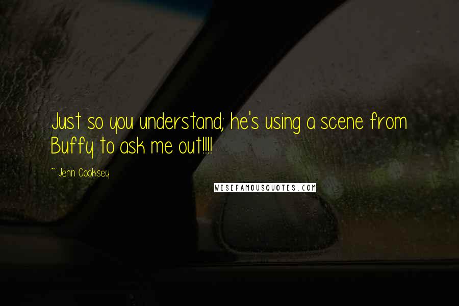 Jenn Cooksey Quotes: Just so you understand; he's using a scene from Buffy to ask me out!!!!