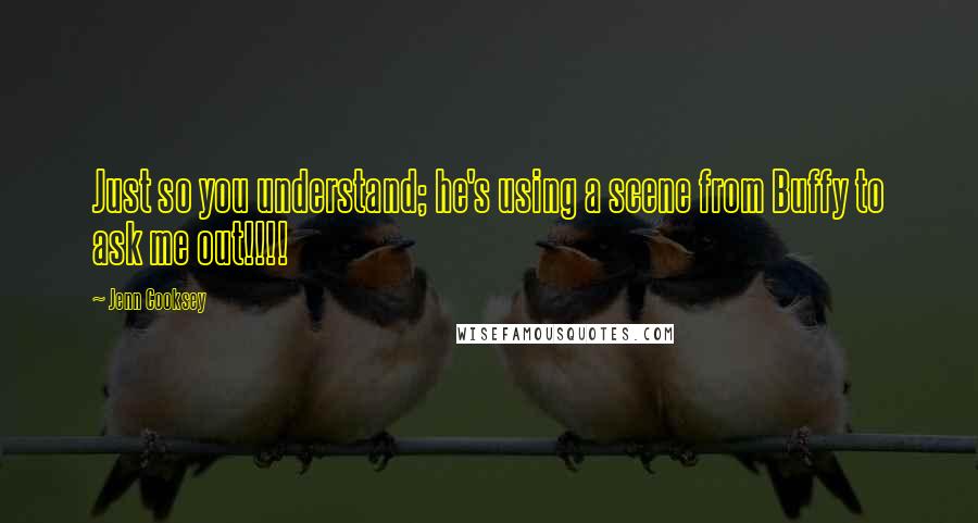 Jenn Cooksey Quotes: Just so you understand; he's using a scene from Buffy to ask me out!!!!