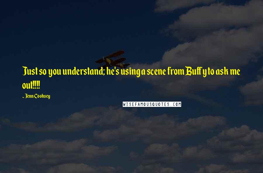 Jenn Cooksey Quotes: Just so you understand; he's using a scene from Buffy to ask me out!!!!