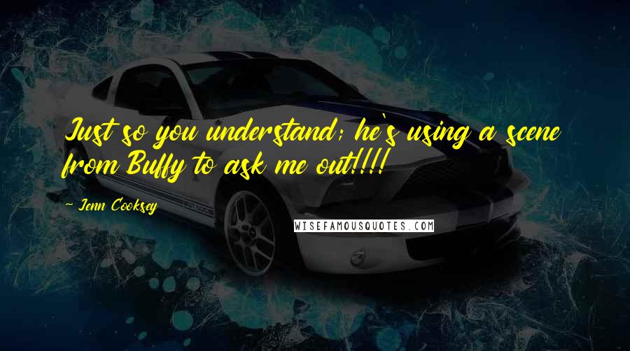 Jenn Cooksey Quotes: Just so you understand; he's using a scene from Buffy to ask me out!!!!