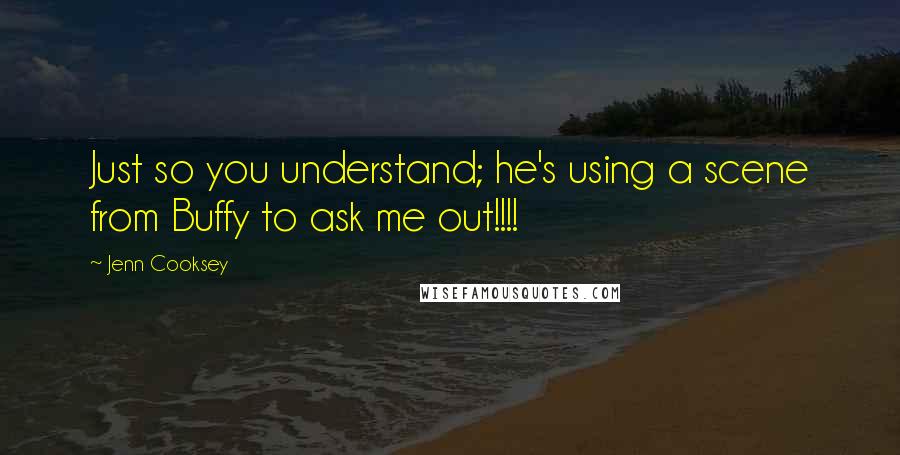 Jenn Cooksey Quotes: Just so you understand; he's using a scene from Buffy to ask me out!!!!
