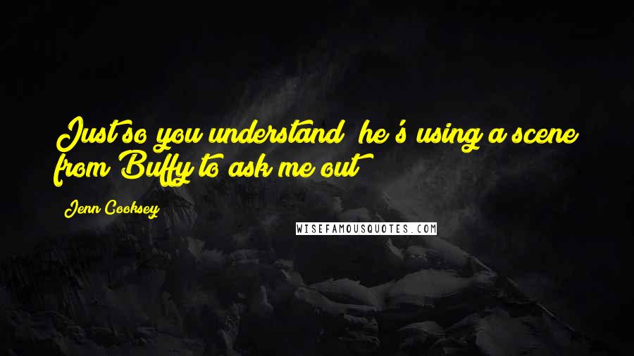 Jenn Cooksey Quotes: Just so you understand; he's using a scene from Buffy to ask me out!!!!