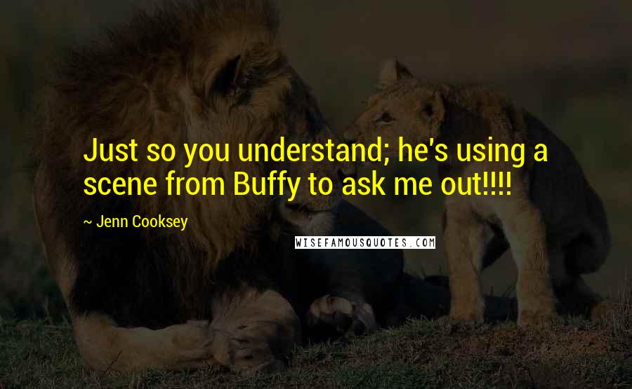 Jenn Cooksey Quotes: Just so you understand; he's using a scene from Buffy to ask me out!!!!