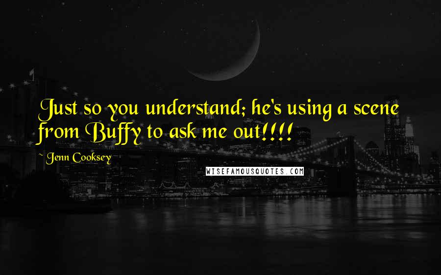 Jenn Cooksey Quotes: Just so you understand; he's using a scene from Buffy to ask me out!!!!