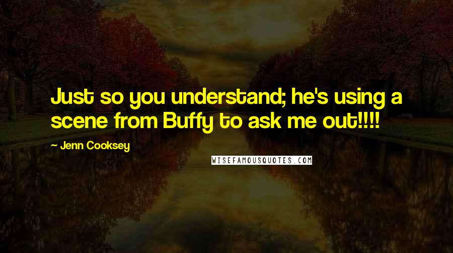 Jenn Cooksey Quotes: Just so you understand; he's using a scene from Buffy to ask me out!!!!