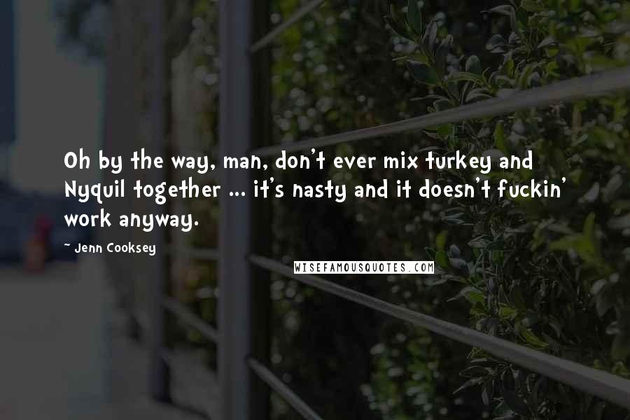 Jenn Cooksey Quotes: Oh by the way, man, don't ever mix turkey and Nyquil together ... it's nasty and it doesn't fuckin' work anyway.