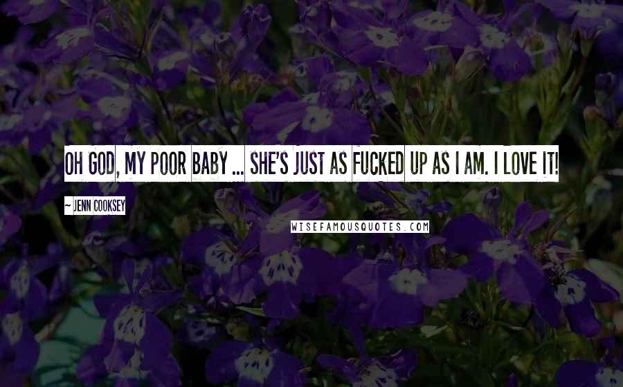 Jenn Cooksey Quotes: Oh God, my poor baby ... she's just as fucked up as I am. I love it!