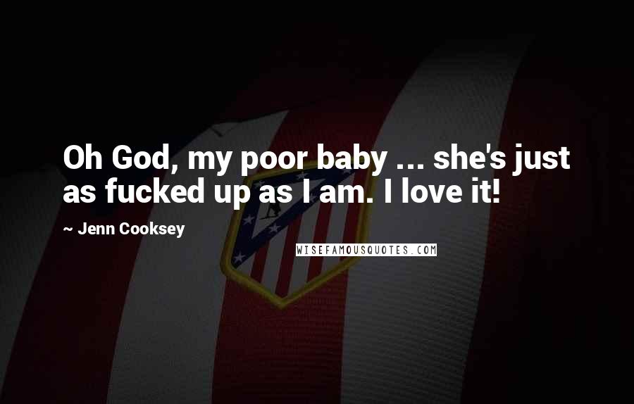 Jenn Cooksey Quotes: Oh God, my poor baby ... she's just as fucked up as I am. I love it!