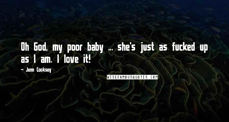 Jenn Cooksey Quotes: Oh God, my poor baby ... she's just as fucked up as I am. I love it!