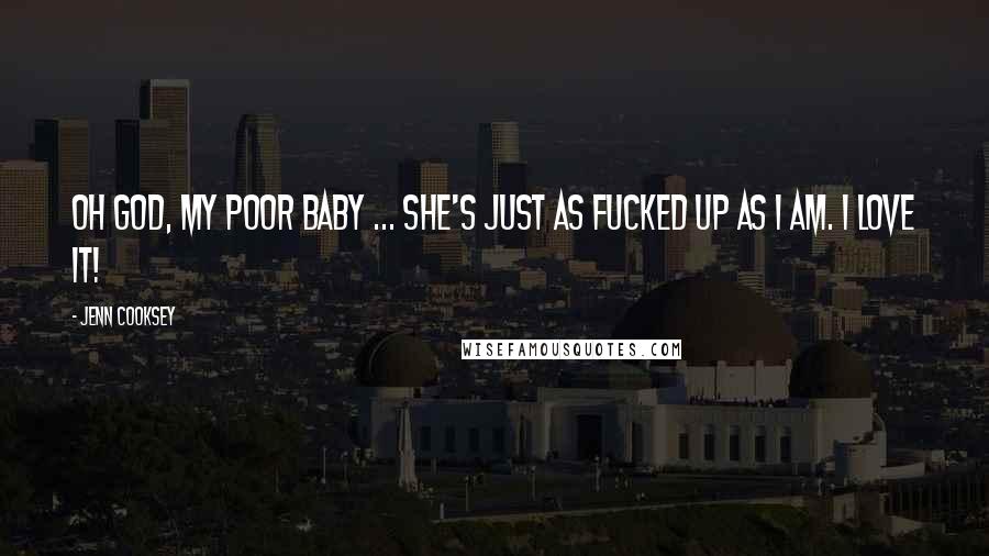 Jenn Cooksey Quotes: Oh God, my poor baby ... she's just as fucked up as I am. I love it!