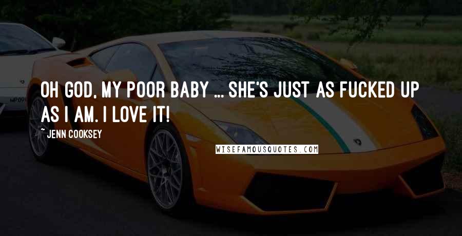 Jenn Cooksey Quotes: Oh God, my poor baby ... she's just as fucked up as I am. I love it!