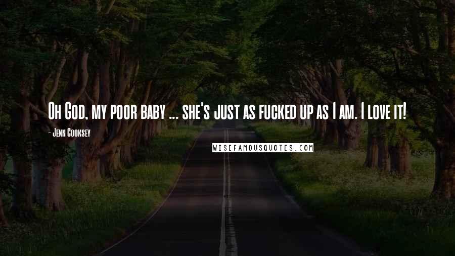 Jenn Cooksey Quotes: Oh God, my poor baby ... she's just as fucked up as I am. I love it!