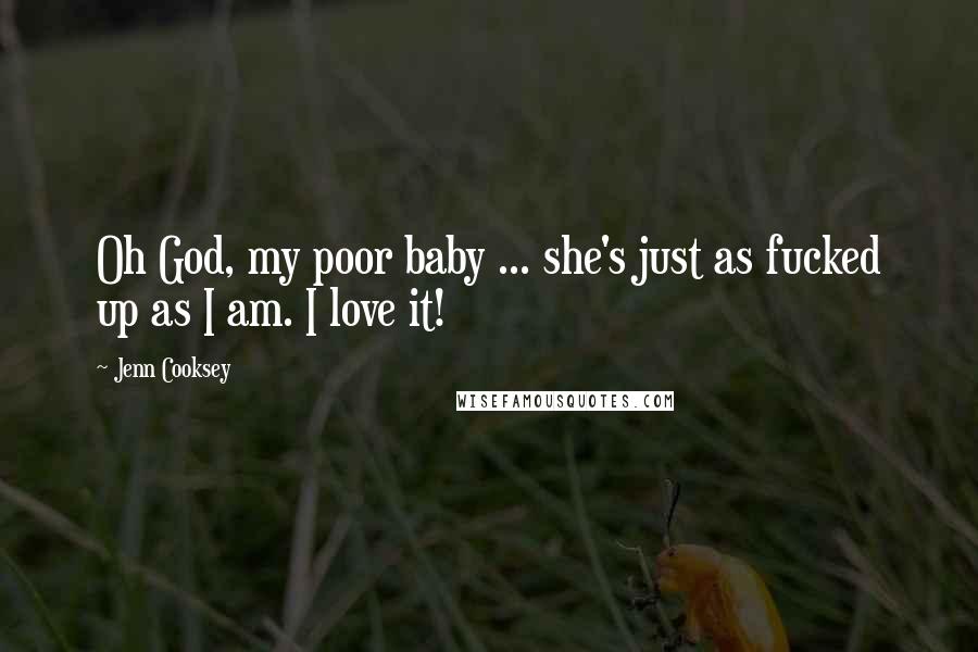 Jenn Cooksey Quotes: Oh God, my poor baby ... she's just as fucked up as I am. I love it!