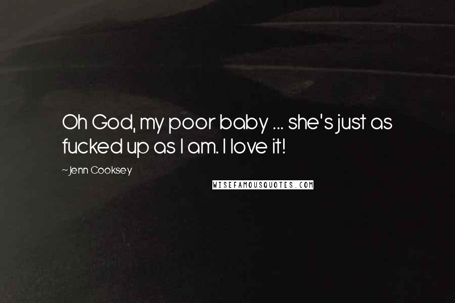 Jenn Cooksey Quotes: Oh God, my poor baby ... she's just as fucked up as I am. I love it!