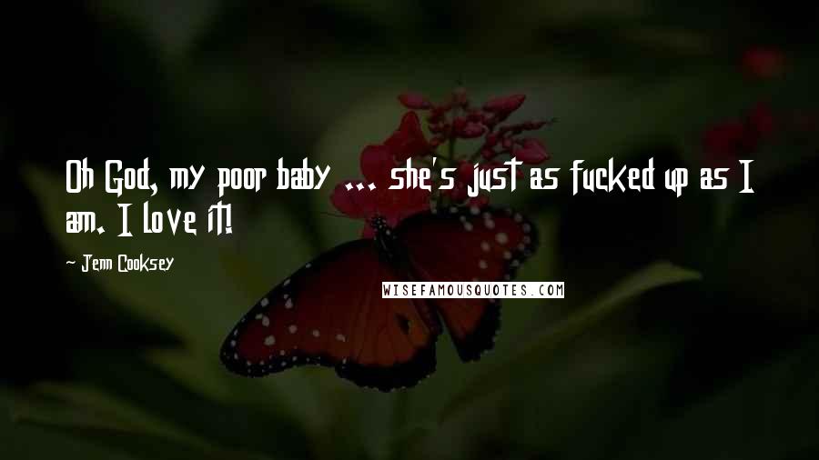 Jenn Cooksey Quotes: Oh God, my poor baby ... she's just as fucked up as I am. I love it!