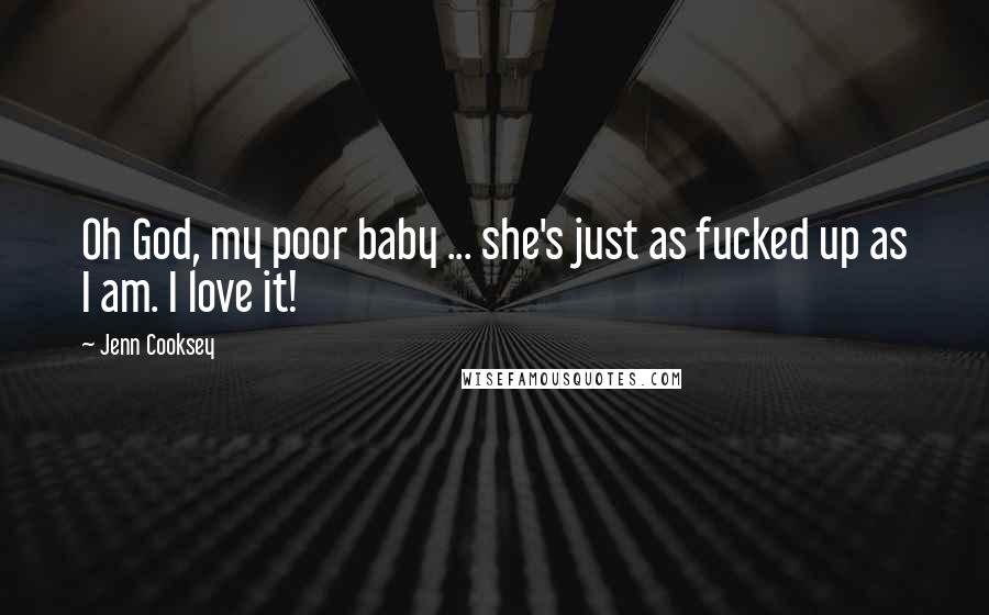 Jenn Cooksey Quotes: Oh God, my poor baby ... she's just as fucked up as I am. I love it!