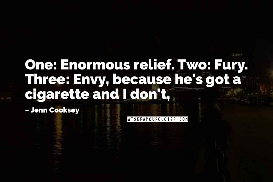 Jenn Cooksey Quotes: One: Enormous relief. Two: Fury. Three: Envy, because he's got a cigarette and I don't,