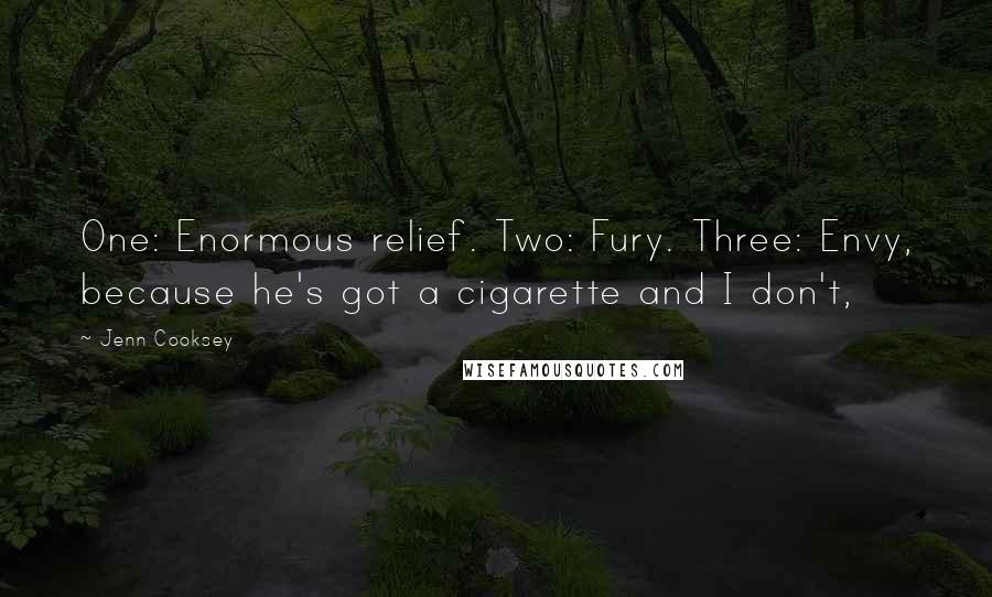 Jenn Cooksey Quotes: One: Enormous relief. Two: Fury. Three: Envy, because he's got a cigarette and I don't,