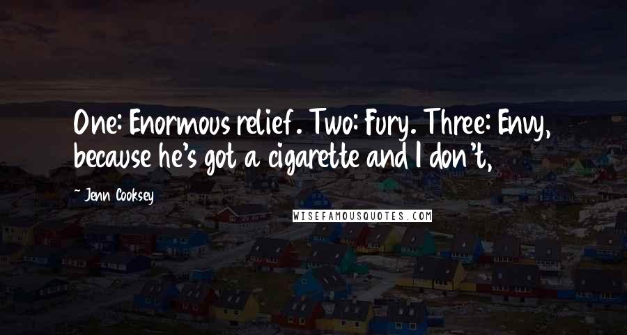 Jenn Cooksey Quotes: One: Enormous relief. Two: Fury. Three: Envy, because he's got a cigarette and I don't,