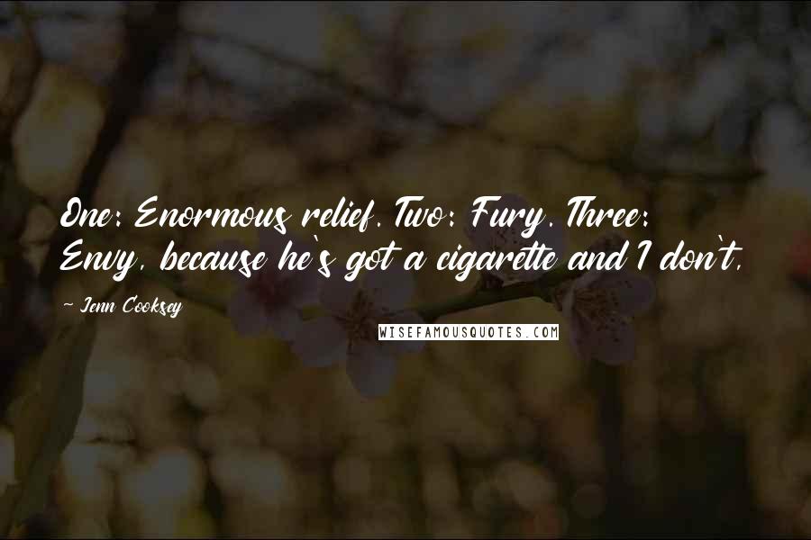 Jenn Cooksey Quotes: One: Enormous relief. Two: Fury. Three: Envy, because he's got a cigarette and I don't,