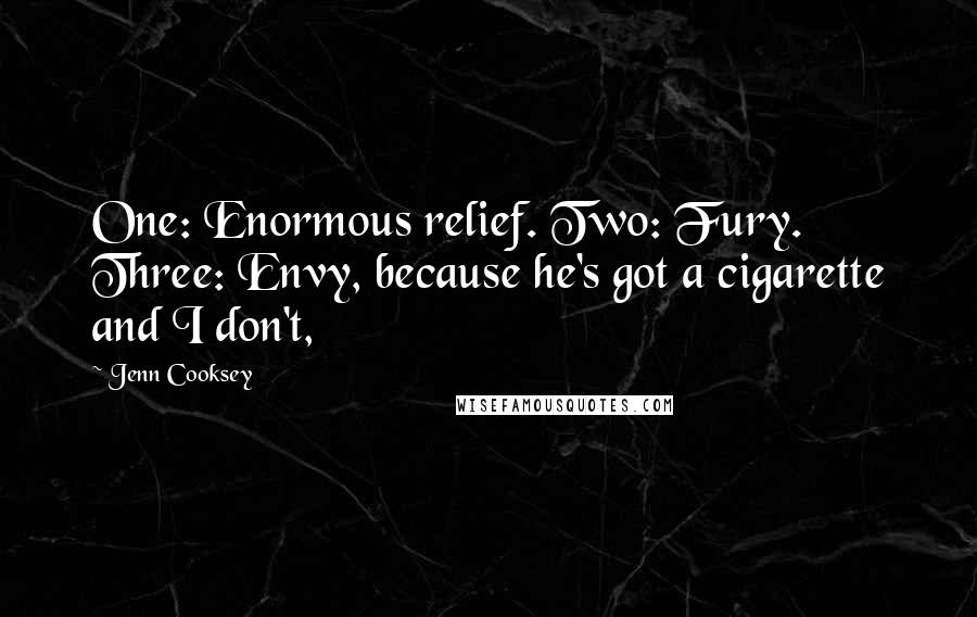 Jenn Cooksey Quotes: One: Enormous relief. Two: Fury. Three: Envy, because he's got a cigarette and I don't,