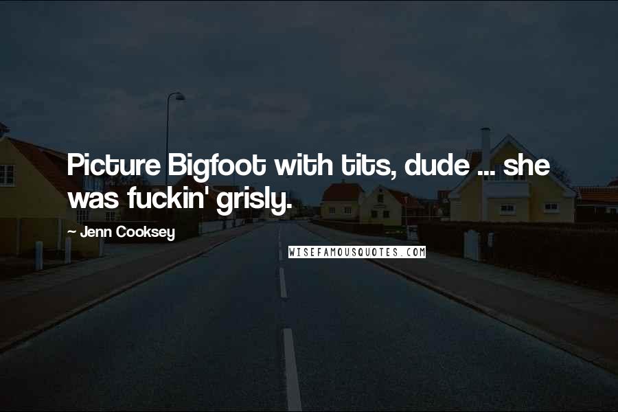 Jenn Cooksey Quotes: Picture Bigfoot with tits, dude ... she was fuckin' grisly.