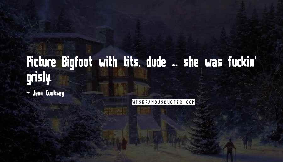 Jenn Cooksey Quotes: Picture Bigfoot with tits, dude ... she was fuckin' grisly.