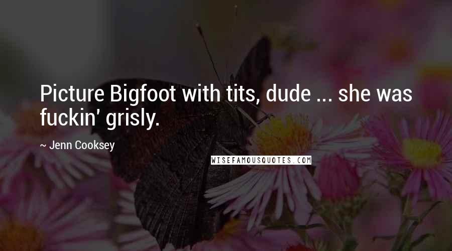 Jenn Cooksey Quotes: Picture Bigfoot with tits, dude ... she was fuckin' grisly.