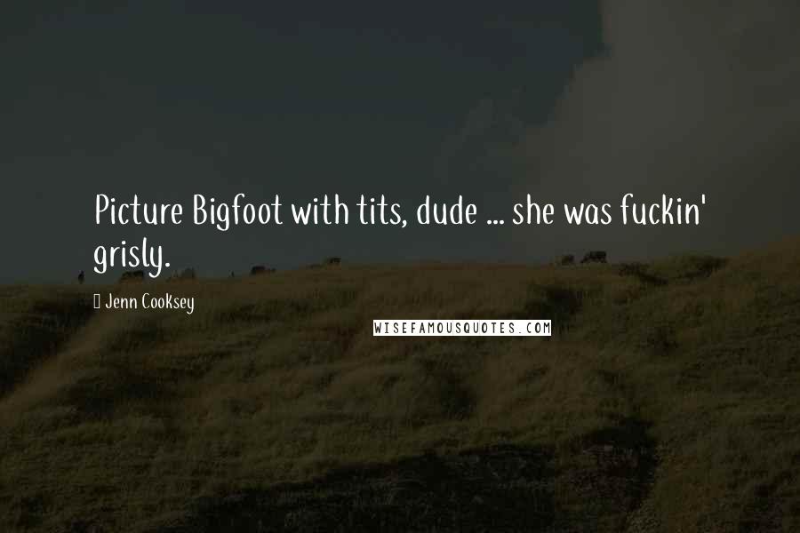 Jenn Cooksey Quotes: Picture Bigfoot with tits, dude ... she was fuckin' grisly.