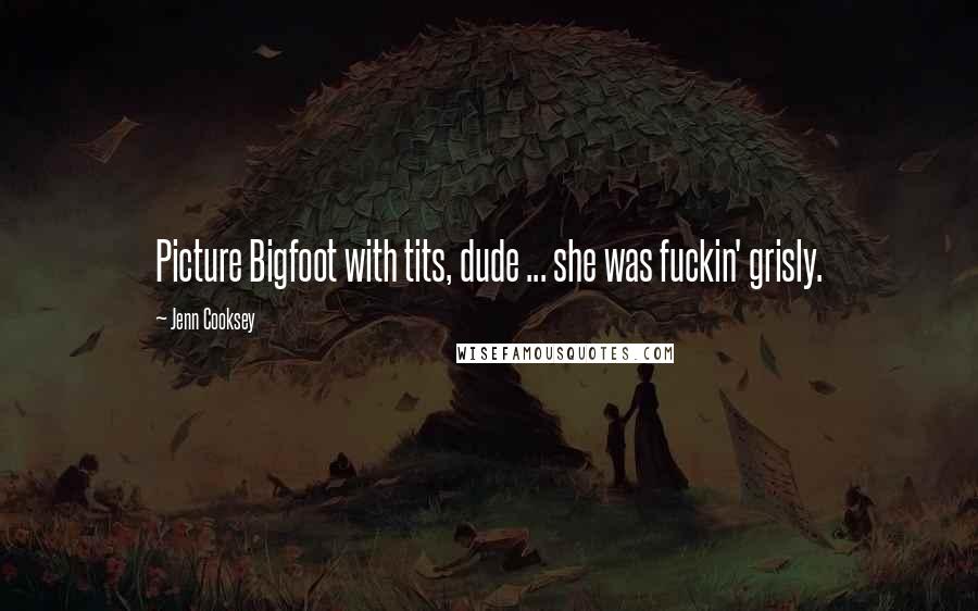 Jenn Cooksey Quotes: Picture Bigfoot with tits, dude ... she was fuckin' grisly.