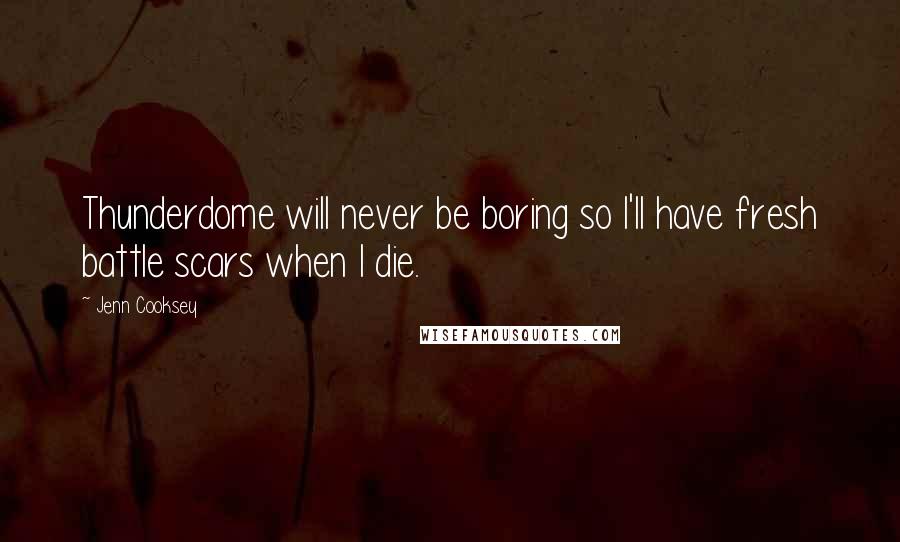 Jenn Cooksey Quotes: Thunderdome will never be boring so I'll have fresh battle scars when I die.