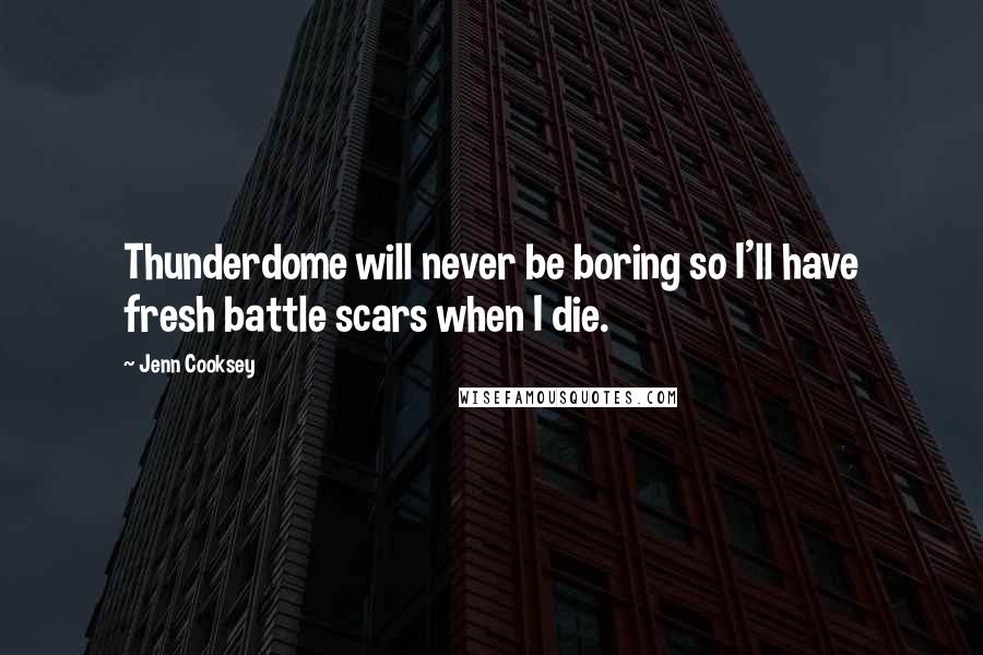 Jenn Cooksey Quotes: Thunderdome will never be boring so I'll have fresh battle scars when I die.