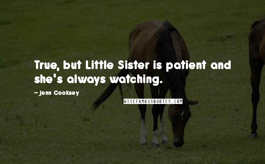 Jenn Cooksey Quotes: True, but Little Sister is patient and she's always watching.