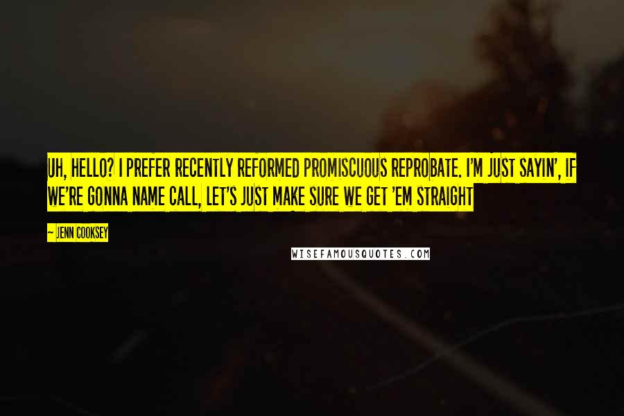 Jenn Cooksey Quotes: Uh, hello? I prefer recently reformed promiscuous reprobate. I'm just sayin', if we're gonna name call, let's just make sure we get 'em straight