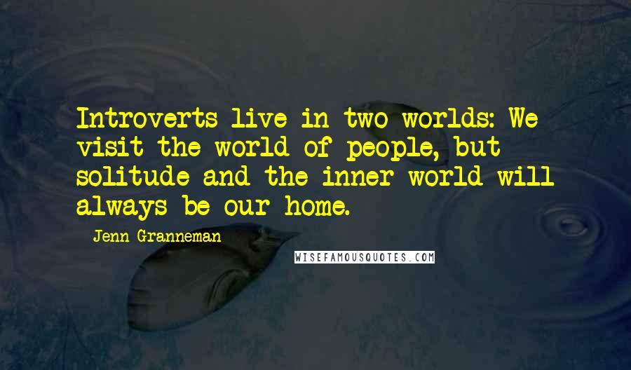 Jenn Granneman Quotes: Introverts live in two worlds: We visit the world of people, but solitude and the inner world will always be our home.