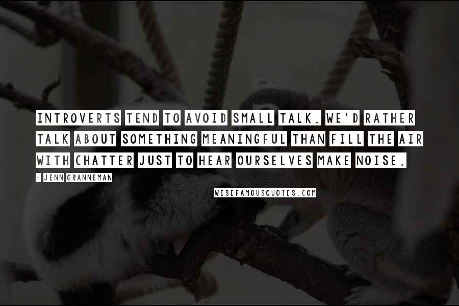 Jenn Granneman Quotes: Introverts tend to avoid small talk. We'd rather talk about something meaningful than fill the air with chatter just to hear ourselves make noise.