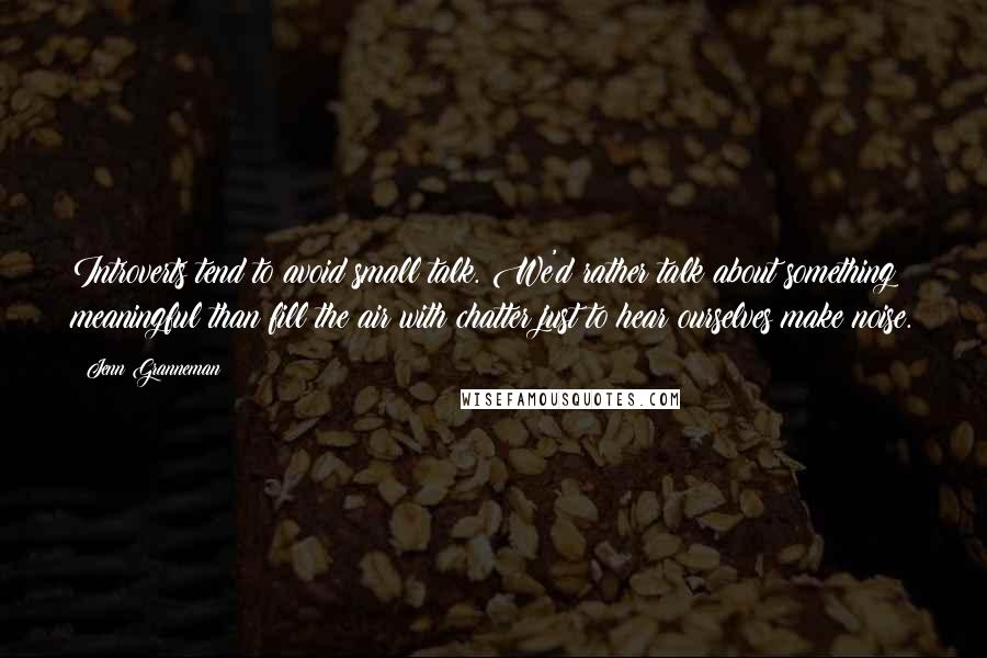 Jenn Granneman Quotes: Introverts tend to avoid small talk. We'd rather talk about something meaningful than fill the air with chatter just to hear ourselves make noise.