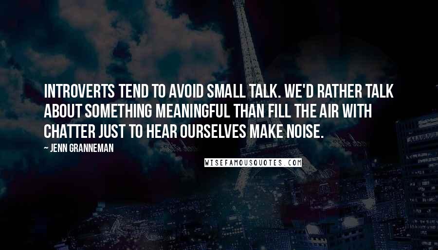 Jenn Granneman Quotes: Introverts tend to avoid small talk. We'd rather talk about something meaningful than fill the air with chatter just to hear ourselves make noise.