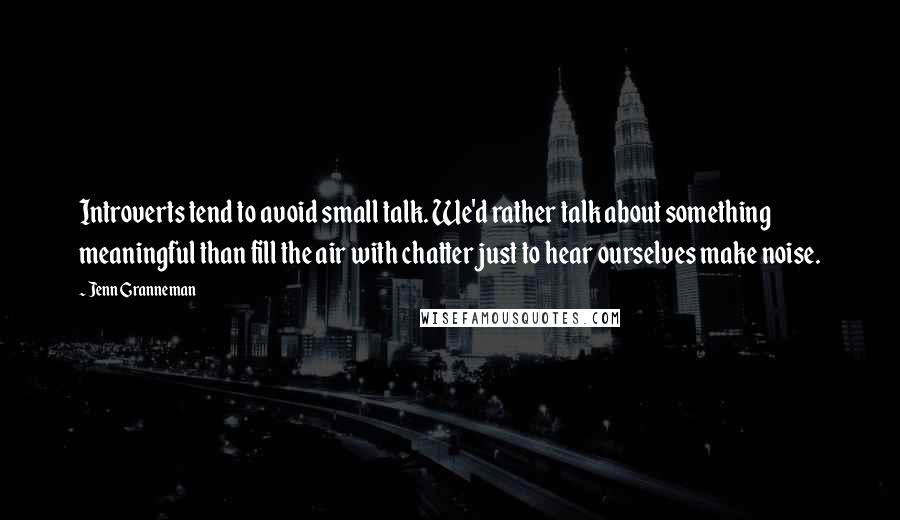 Jenn Granneman Quotes: Introverts tend to avoid small talk. We'd rather talk about something meaningful than fill the air with chatter just to hear ourselves make noise.