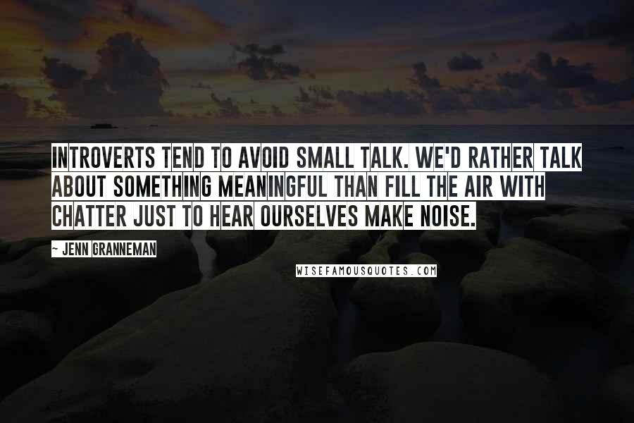 Jenn Granneman Quotes: Introverts tend to avoid small talk. We'd rather talk about something meaningful than fill the air with chatter just to hear ourselves make noise.