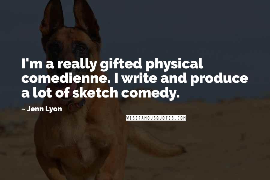 Jenn Lyon Quotes: I'm a really gifted physical comedienne. I write and produce a lot of sketch comedy.