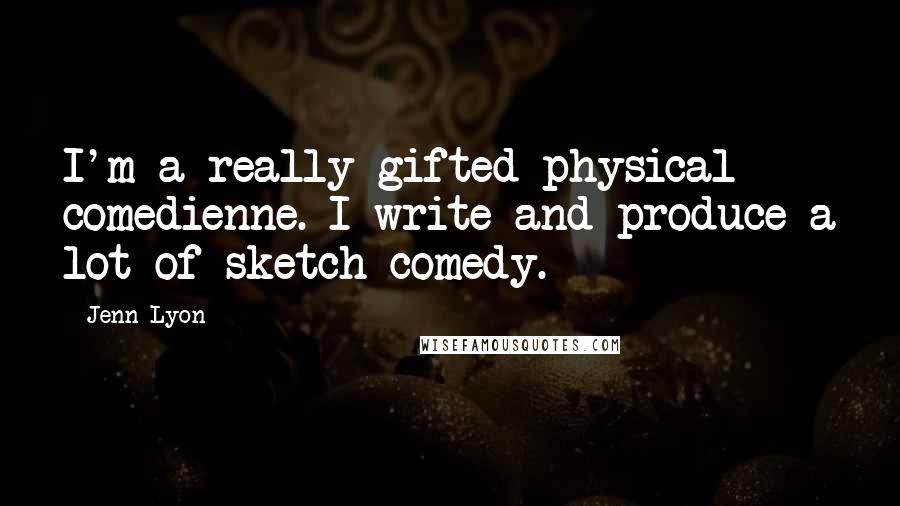 Jenn Lyon Quotes: I'm a really gifted physical comedienne. I write and produce a lot of sketch comedy.