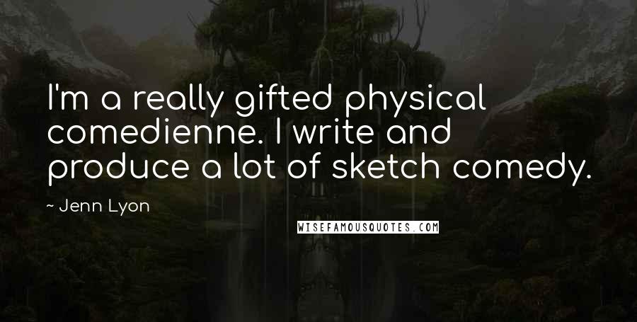 Jenn Lyon Quotes: I'm a really gifted physical comedienne. I write and produce a lot of sketch comedy.