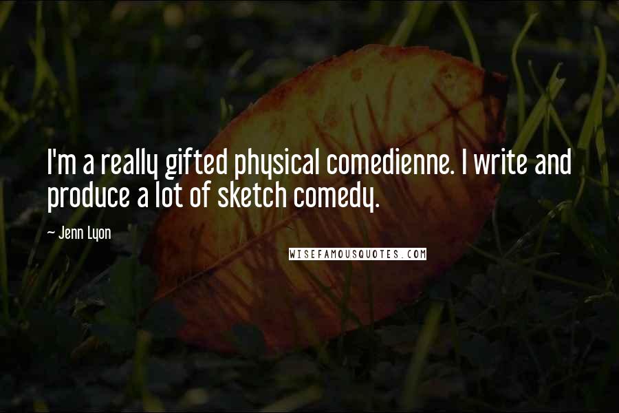 Jenn Lyon Quotes: I'm a really gifted physical comedienne. I write and produce a lot of sketch comedy.