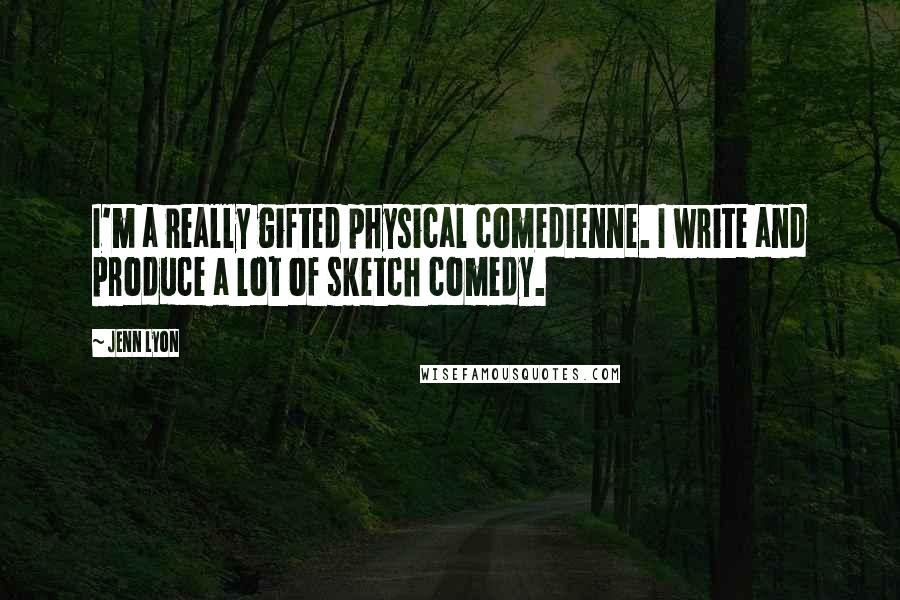 Jenn Lyon Quotes: I'm a really gifted physical comedienne. I write and produce a lot of sketch comedy.