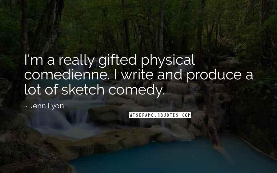 Jenn Lyon Quotes: I'm a really gifted physical comedienne. I write and produce a lot of sketch comedy.