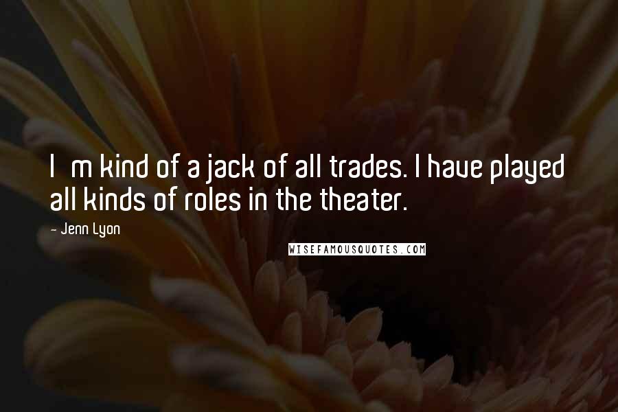 Jenn Lyon Quotes: I'm kind of a jack of all trades. I have played all kinds of roles in the theater.