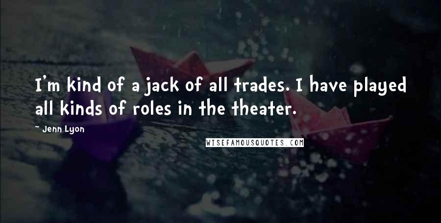 Jenn Lyon Quotes: I'm kind of a jack of all trades. I have played all kinds of roles in the theater.