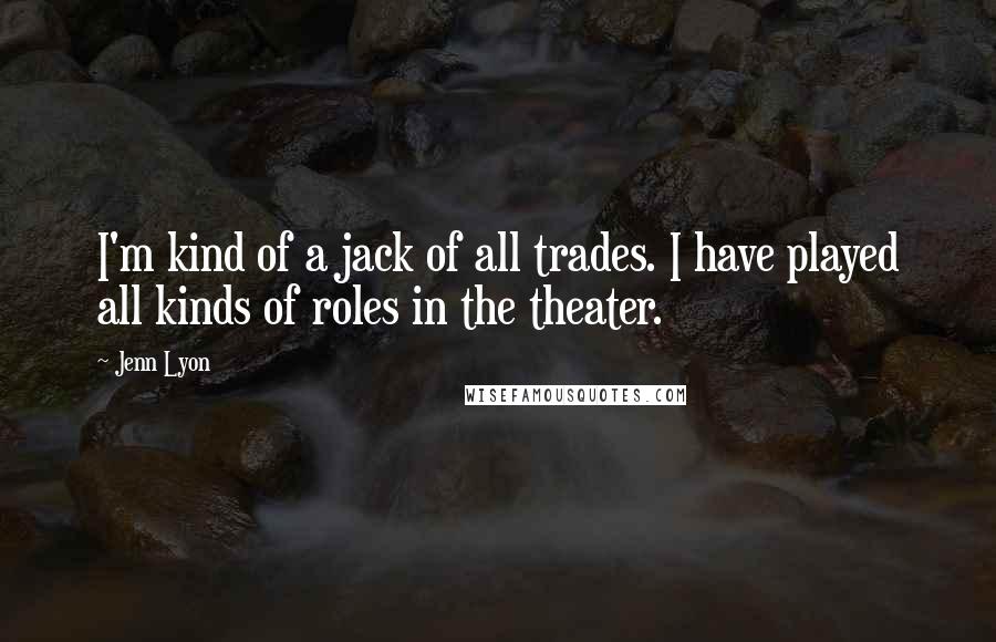 Jenn Lyon Quotes: I'm kind of a jack of all trades. I have played all kinds of roles in the theater.